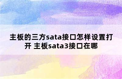 主板的三方sata接口怎样设置打开 主板sata3接口在哪